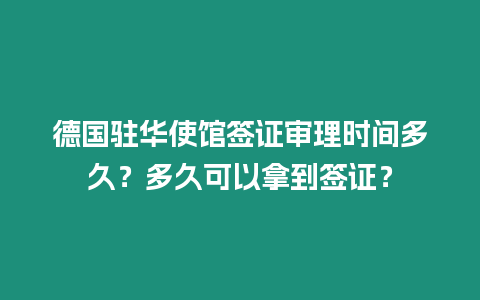 德國駐華使館簽證審理時間多久？多久可以拿到簽證？