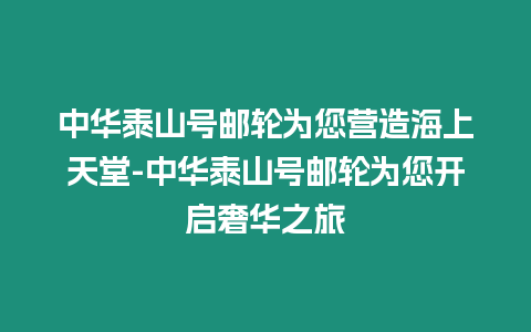 中華泰山號郵輪為您營造海上天堂-中華泰山號郵輪為您開啟奢華之旅