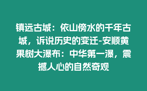 鎮(zhèn)遠(yuǎn)古城：依山傍水的千年古城，訴說歷史的變遷-安順黃果樹大瀑布：中華第一瀑，震撼人心的自然奇觀