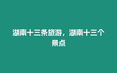 湖南十三條旅游，湖南十三個(gè)景點(diǎn)