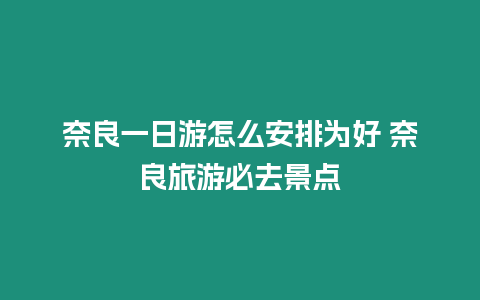 奈良一日游怎么安排為好 奈良旅游必去景點