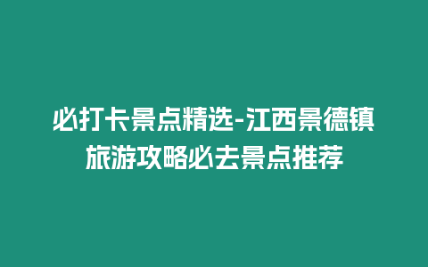 必打卡景點精選-江西景德鎮旅游攻略必去景點推薦