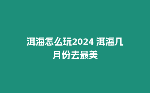 洱海怎么玩2024 洱海幾月份去最美