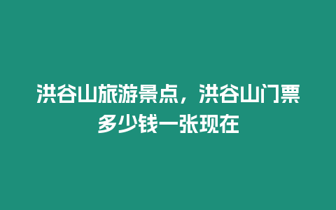 洪谷山旅游景點，洪谷山門票多少錢一張現在