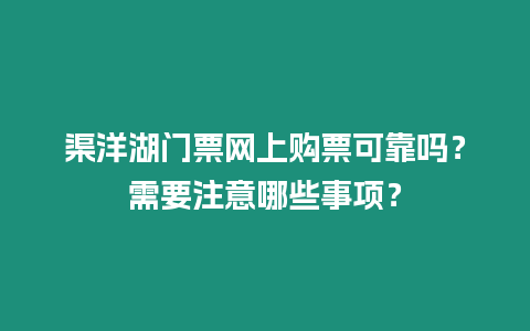 渠洋湖門票網上購票可靠嗎？需要注意哪些事項？