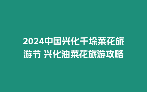 2024中國(guó)興化千垛菜花旅游節(jié) 興化油菜花旅游攻略