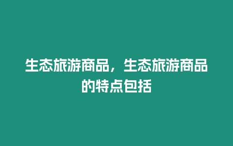 生態旅游商品，生態旅游商品的特點包括