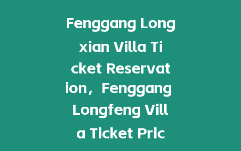 Fenggang Longxian Villa Ticket Reservation，Fenggang Longfeng Villa Ticket Price？