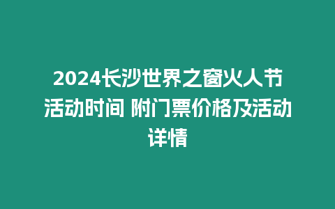 2024長沙世界之窗火人節(jié)活動時間 附門票價格及活動詳情