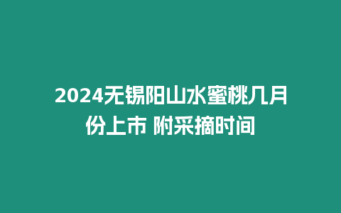 2024無錫陽山水蜜桃幾月份上市 附采摘時間