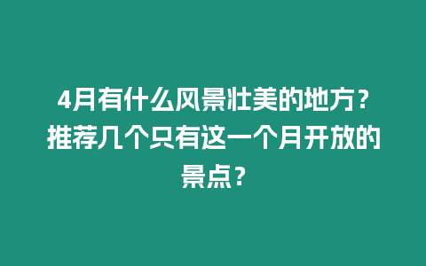 4月有什么風景壯美的地方？推薦幾個只有這一個月開放的景點？