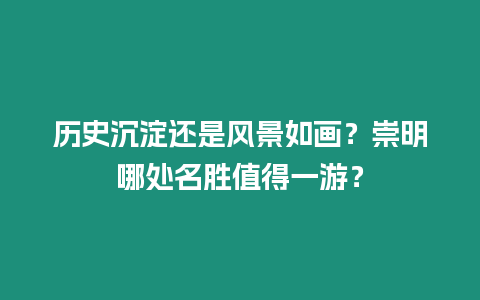 歷史沉淀還是風景如畫？崇明哪處名勝值得一游？