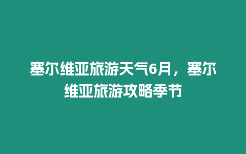 塞爾維亞旅游天氣6月，塞爾維亞旅游攻略季節(jié)