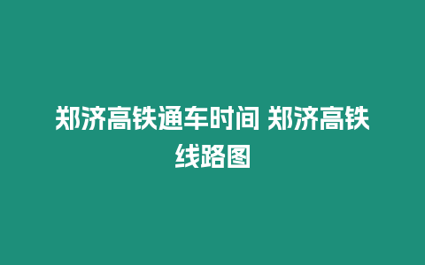 鄭濟高鐵通車時間 鄭濟高鐵線路圖