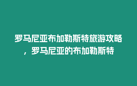 羅馬尼亞布加勒斯特旅游攻略，羅馬尼亞的布加勒斯特