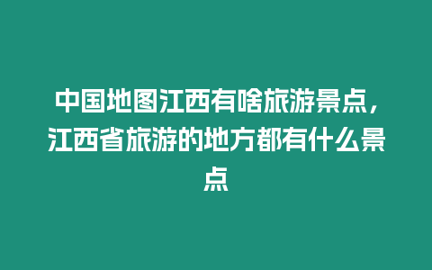 中國地圖江西有啥旅游景點(diǎn)，江西省旅游的地方都有什么景點(diǎn)