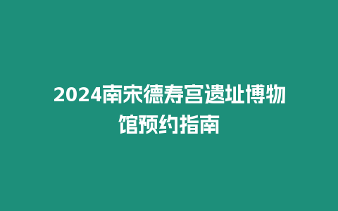 2024南宋德壽宮遺址博物館預(yù)約指南