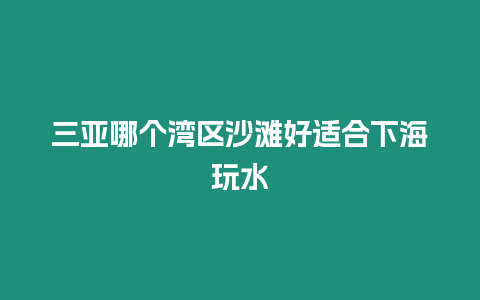 三亞哪個灣區沙灘好適合下海玩水