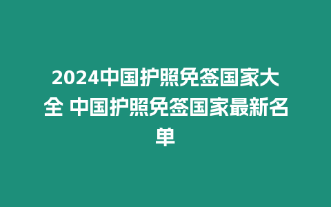 2024中國護照免簽國家大全 中國護照免簽國家最新名單