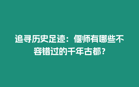 追尋歷史足跡：偃師有哪些不容錯過的千年古都？