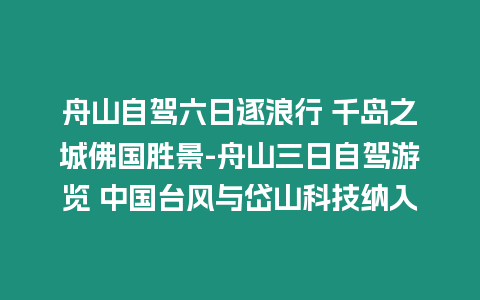 舟山自駕六日逐浪行 千島之城佛國勝景-舟山三日自駕游覽 中國臺風與岱山科技納入