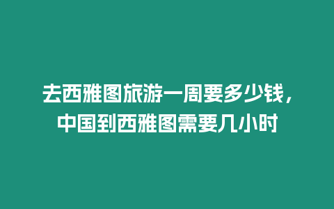 去西雅圖旅游一周要多少錢，中國到西雅圖需要幾小時