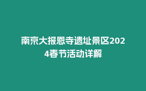 南京大報恩寺遺址景區2024春節活動詳解