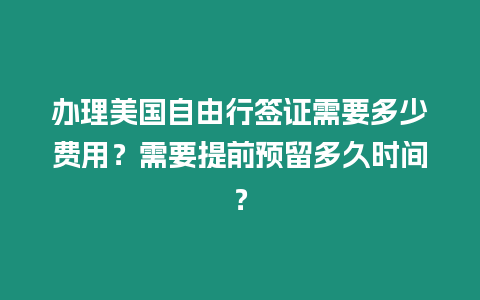 辦理美國自由行簽證需要多少費用？需要提前預留多久時間？