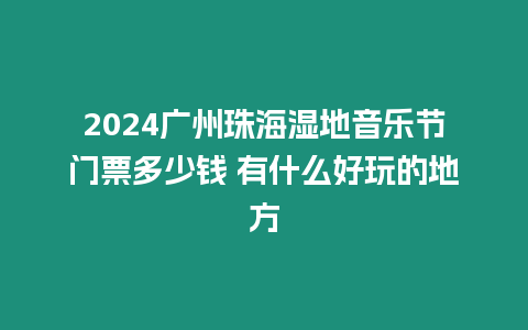 2024廣州珠海濕地音樂節門票多少錢 有什么好玩的地方