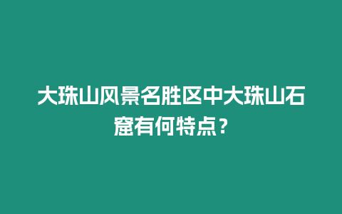 大珠山風景名勝區中大珠山石窟有何特點？