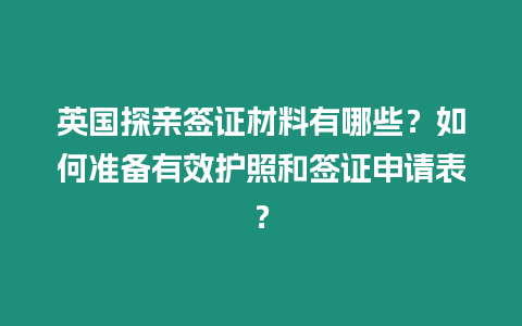 英國探親簽證材料有哪些？如何準備有效護照和簽證申請表？