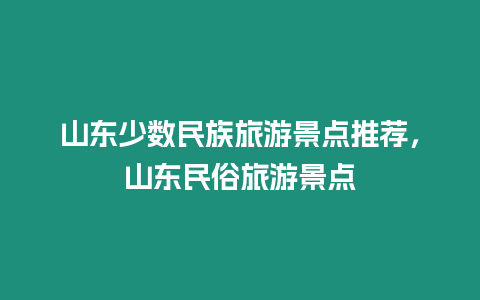 山東少數(shù)民族旅游景點推薦，山東民俗旅游景點