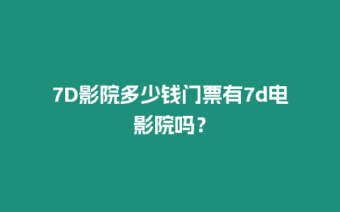 7D影院多少錢門票有7d電影院嗎？