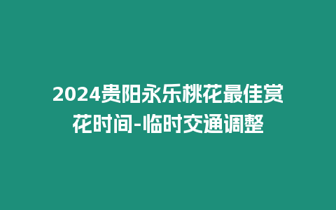 2024貴陽永樂桃花最佳賞花時(shí)間-臨時(shí)交通調(diào)整