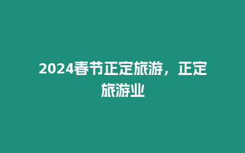 2024春節正定旅游，正定旅游業