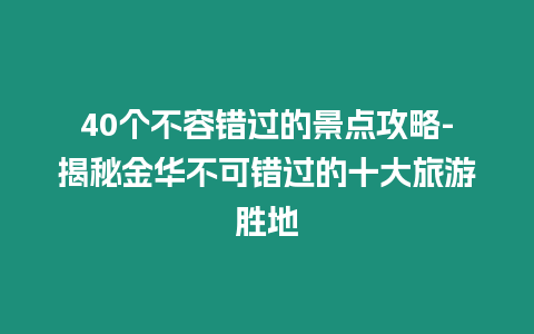 40個(gè)不容錯(cuò)過的景點(diǎn)攻略-揭秘金華不可錯(cuò)過的十大旅游勝地