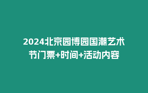 2024北京園博園國潮藝術節門票+時間+活動內容