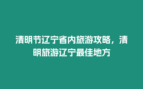 清明節遼寧省內旅游攻略，清明旅游遼寧最佳地方