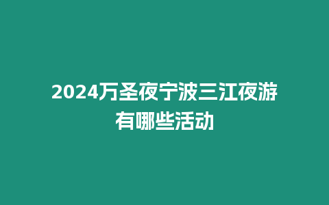 2024萬(wàn)圣夜寧波三江夜游有哪些活動(dòng)