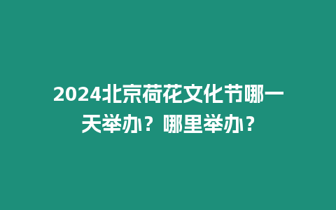 2024北京荷花文化節哪一天舉辦？哪里舉辦？