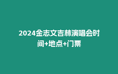 2024金志文吉林演唱會時間+地點(diǎn)+門票