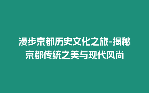 漫步京都歷史文化之旅-揭秘京都傳統之美與現代風尚