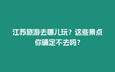 江蘇旅游去哪兒玩？這些景點你確定不去嗎？