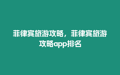 菲律賓旅游攻略，菲律賓旅游攻略app排名