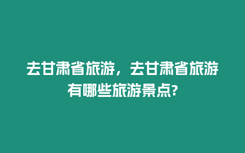 去甘肅省旅游，去甘肅省旅游有哪些旅游景點?