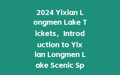 2024 Yixian Longmen Lake Tickets，Introduction to Yixian Longmen Lake Scenic Spot？