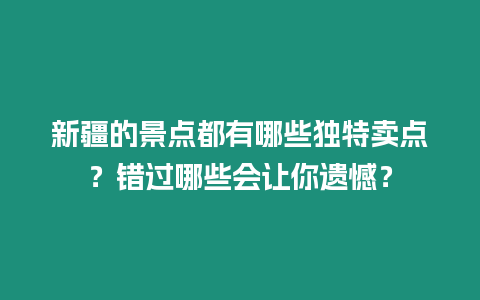 新疆的景點都有哪些獨特賣點？錯過哪些會讓你遺憾？