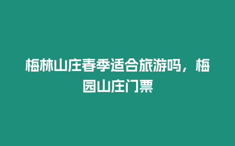 梅林山莊春季適合旅游嗎，梅園山莊門票