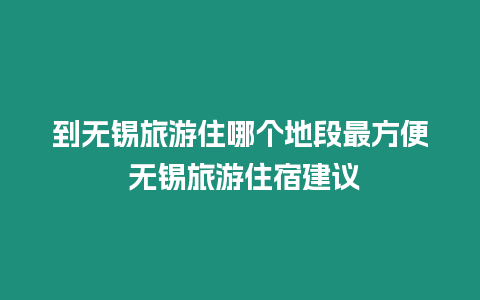 到無錫旅游住哪個地段最方便 無錫旅游住宿建議