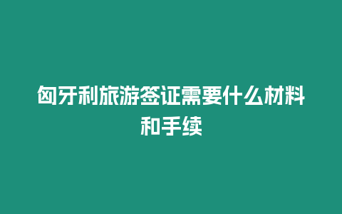 匈牙利旅游簽證需要什么材料和手續(xù)